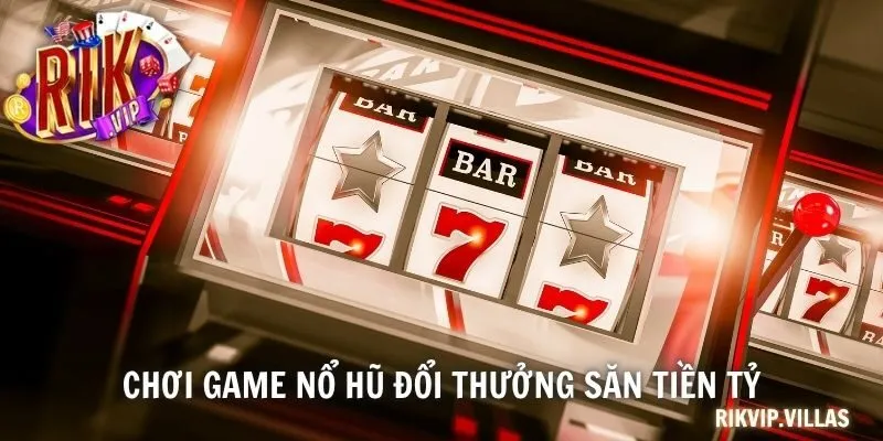 Chơi game Nổ Hũ Đổi Thưởng săn tiền tỷ