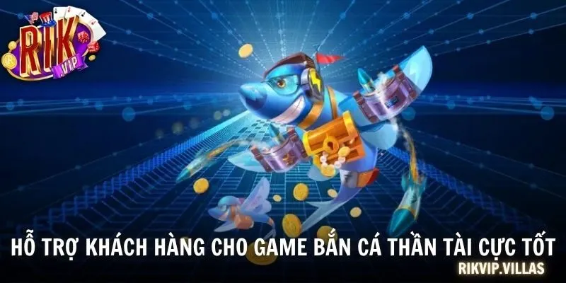 Hỗ trợ khách hàng cho game Bắn cá Thần Tài cực tốt