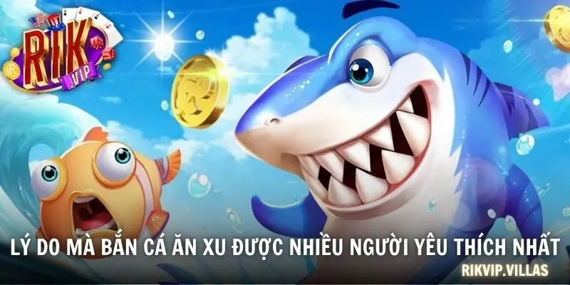 Lý do mà bắn cá ăn xu được nhiều người yêu thích nhất