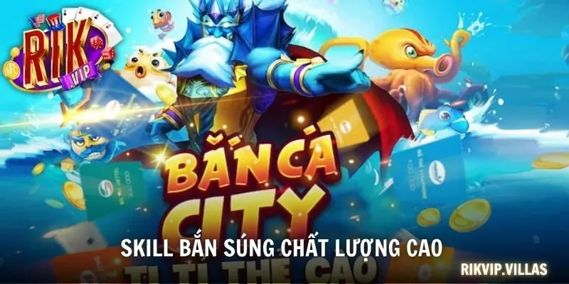 Bắn Cá City - Trải Nghiệm Không Gian Săn Cá Đẳng Cấp 2025 Skill bắn súng chất lượng cao