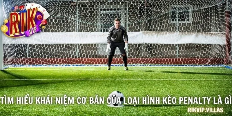 Tìm hiểu khái niệm cơ bản của loại hình kèo penalty là gì